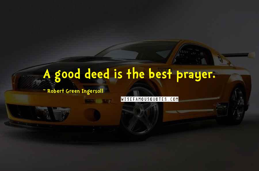 Robert Green Ingersoll Quotes: A good deed is the best prayer.