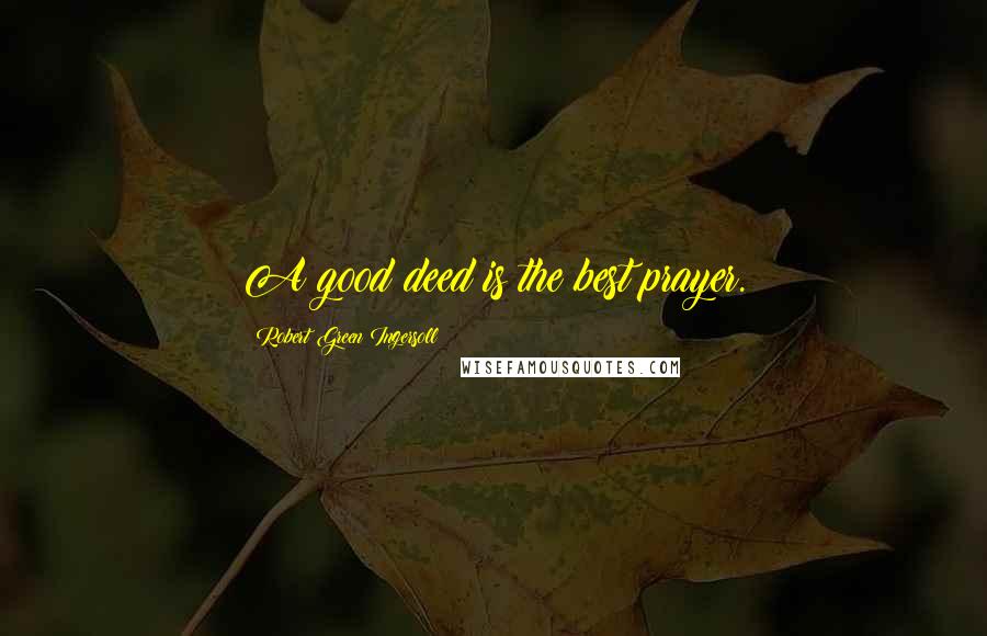 Robert Green Ingersoll Quotes: A good deed is the best prayer.