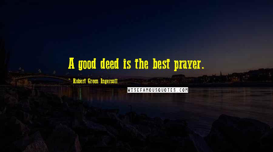 Robert Green Ingersoll Quotes: A good deed is the best prayer.