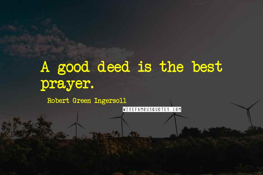 Robert Green Ingersoll Quotes: A good deed is the best prayer.