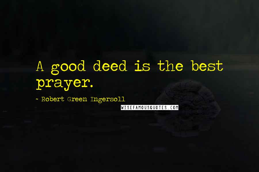 Robert Green Ingersoll Quotes: A good deed is the best prayer.