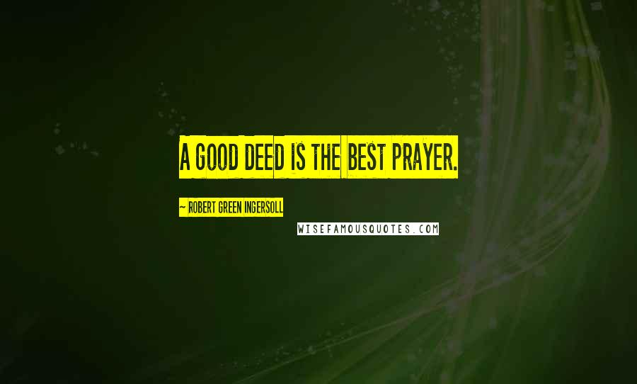 Robert Green Ingersoll Quotes: A good deed is the best prayer.