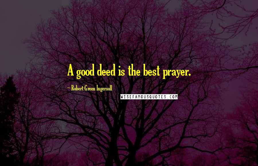 Robert Green Ingersoll Quotes: A good deed is the best prayer.