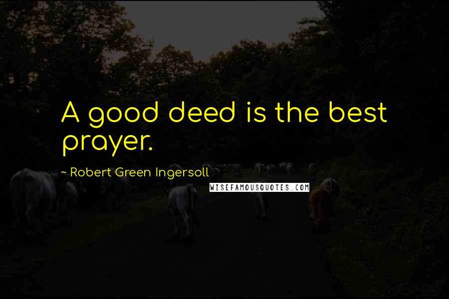 Robert Green Ingersoll Quotes: A good deed is the best prayer.