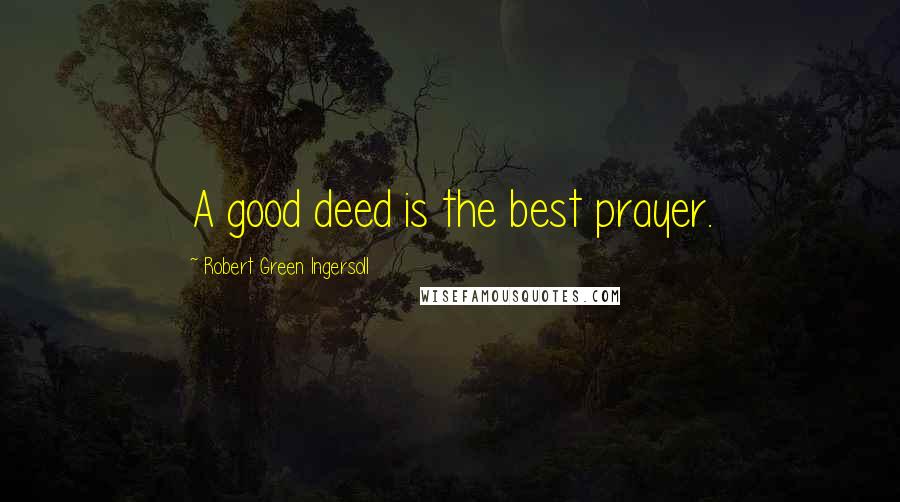 Robert Green Ingersoll Quotes: A good deed is the best prayer.