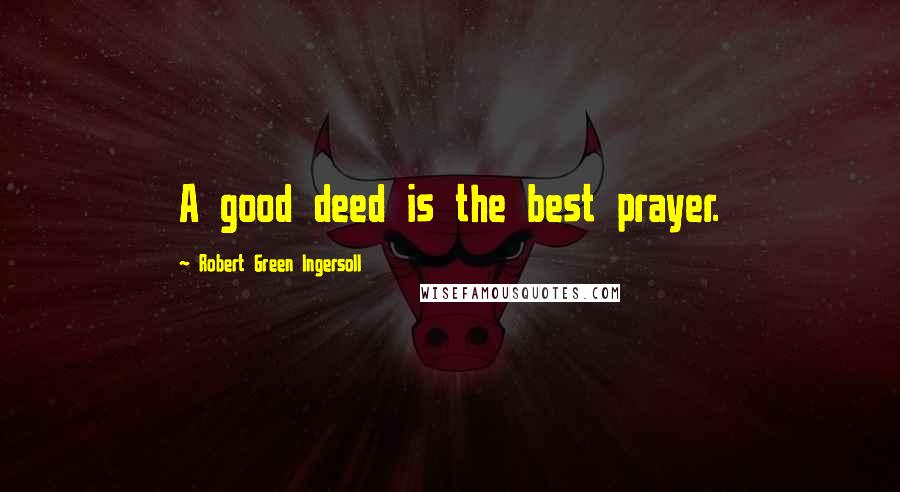 Robert Green Ingersoll Quotes: A good deed is the best prayer.