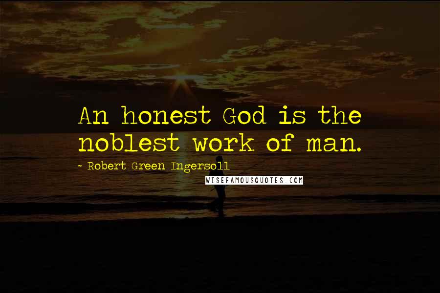 Robert Green Ingersoll Quotes: An honest God is the noblest work of man.