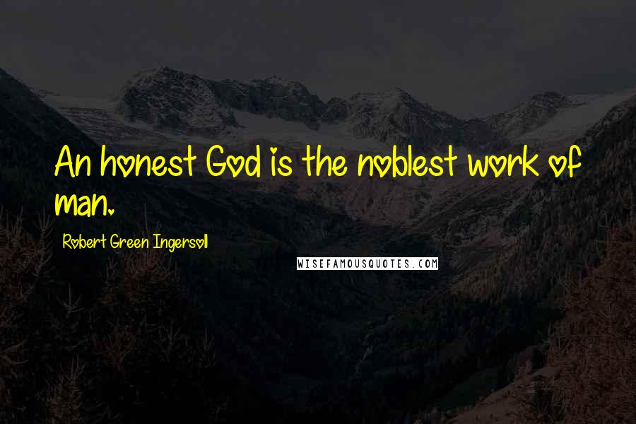 Robert Green Ingersoll Quotes: An honest God is the noblest work of man.