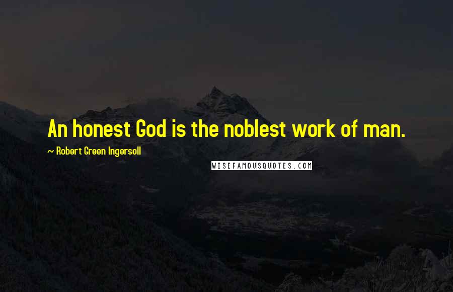 Robert Green Ingersoll Quotes: An honest God is the noblest work of man.