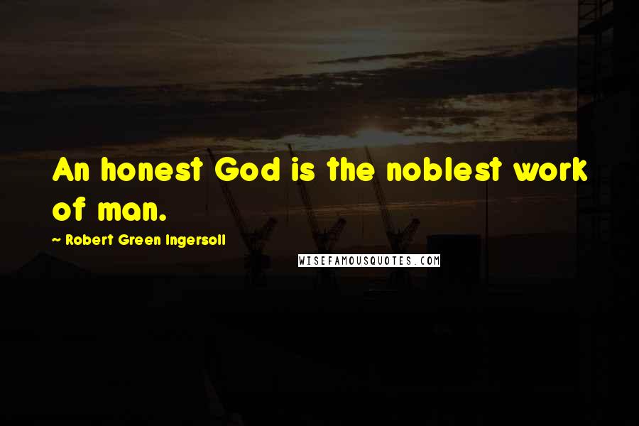 Robert Green Ingersoll Quotes: An honest God is the noblest work of man.