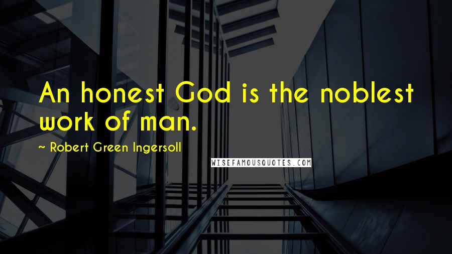 Robert Green Ingersoll Quotes: An honest God is the noblest work of man.