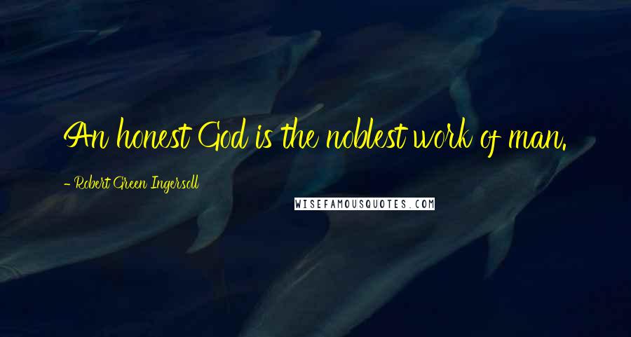 Robert Green Ingersoll Quotes: An honest God is the noblest work of man.