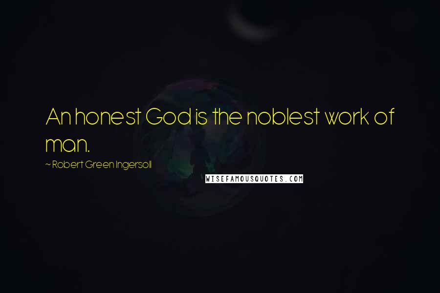 Robert Green Ingersoll Quotes: An honest God is the noblest work of man.