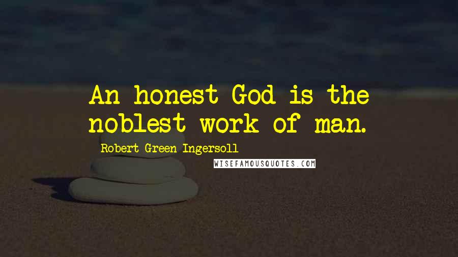 Robert Green Ingersoll Quotes: An honest God is the noblest work of man.