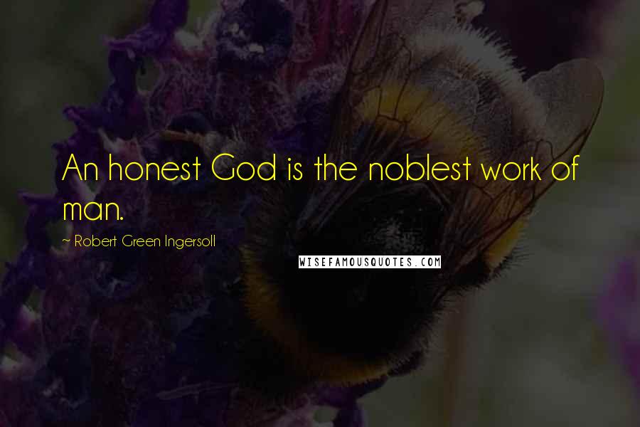 Robert Green Ingersoll Quotes: An honest God is the noblest work of man.