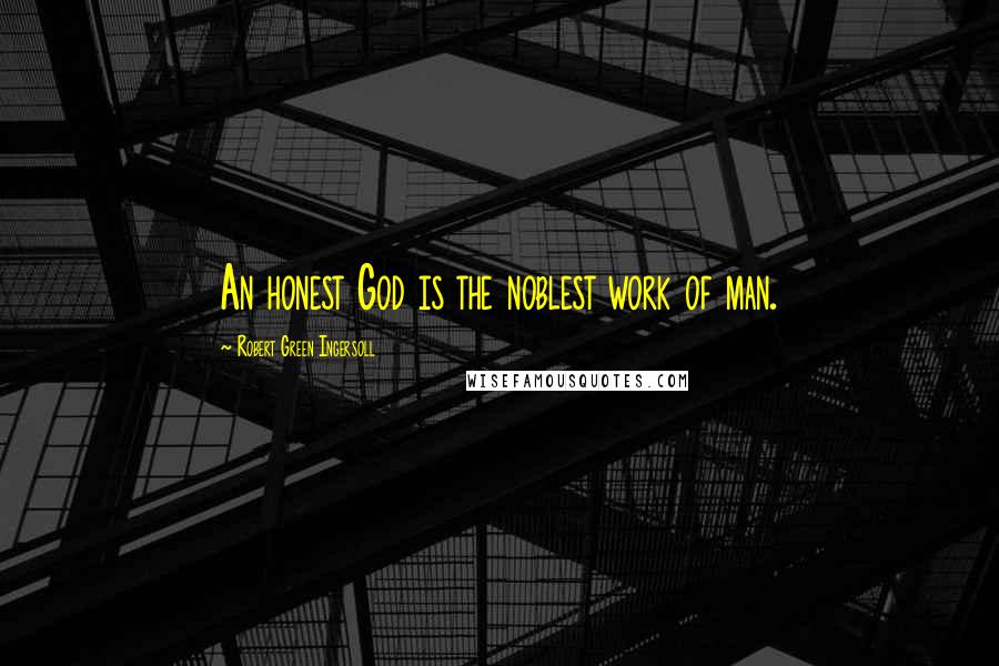 Robert Green Ingersoll Quotes: An honest God is the noblest work of man.