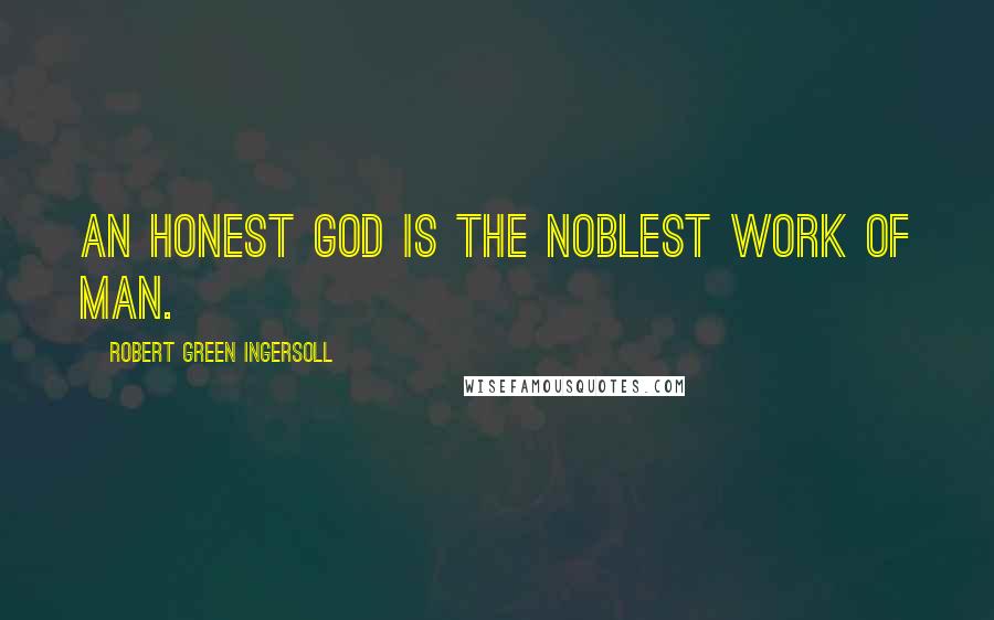 Robert Green Ingersoll Quotes: An honest God is the noblest work of man.