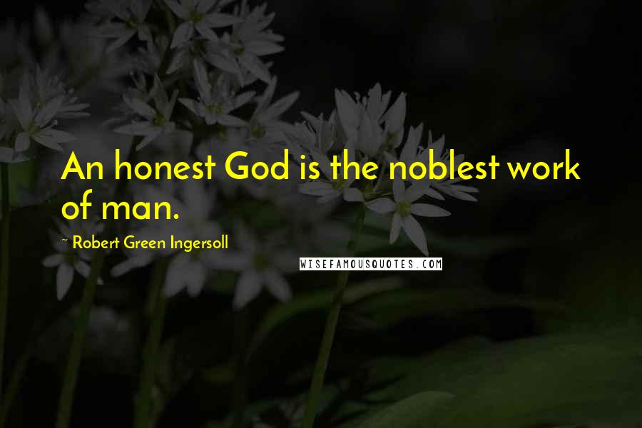 Robert Green Ingersoll Quotes: An honest God is the noblest work of man.