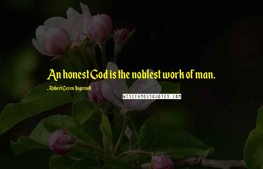 Robert Green Ingersoll Quotes: An honest God is the noblest work of man.