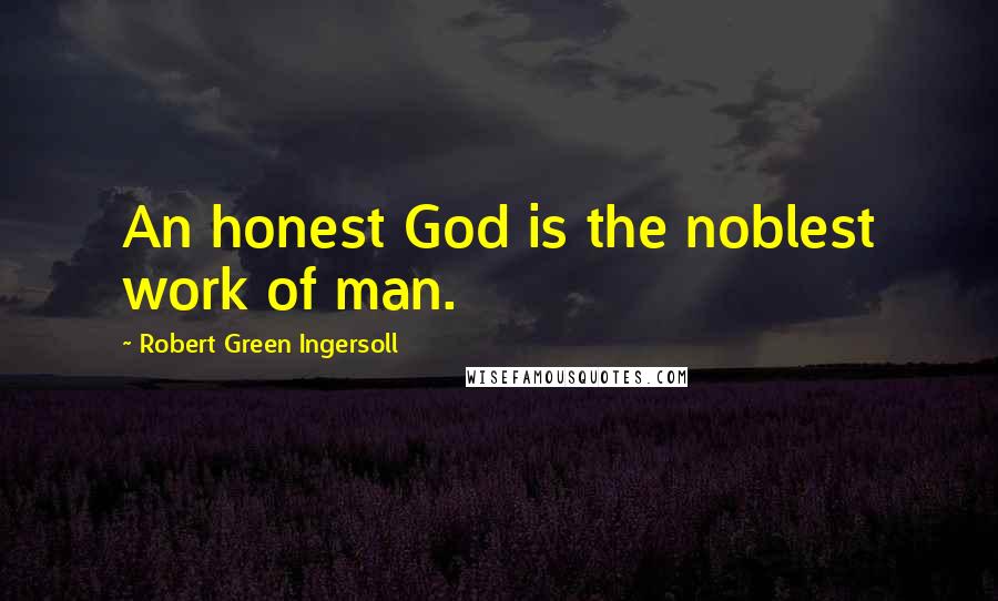 Robert Green Ingersoll Quotes: An honest God is the noblest work of man.