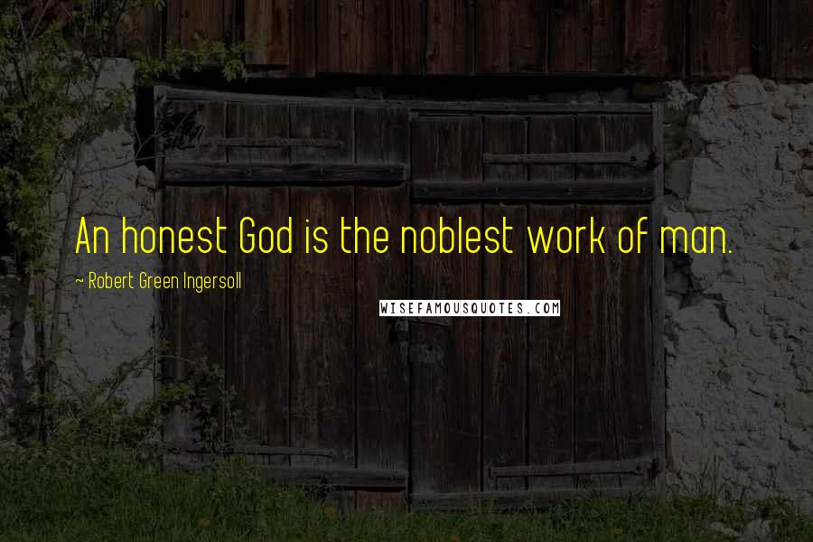 Robert Green Ingersoll Quotes: An honest God is the noblest work of man.