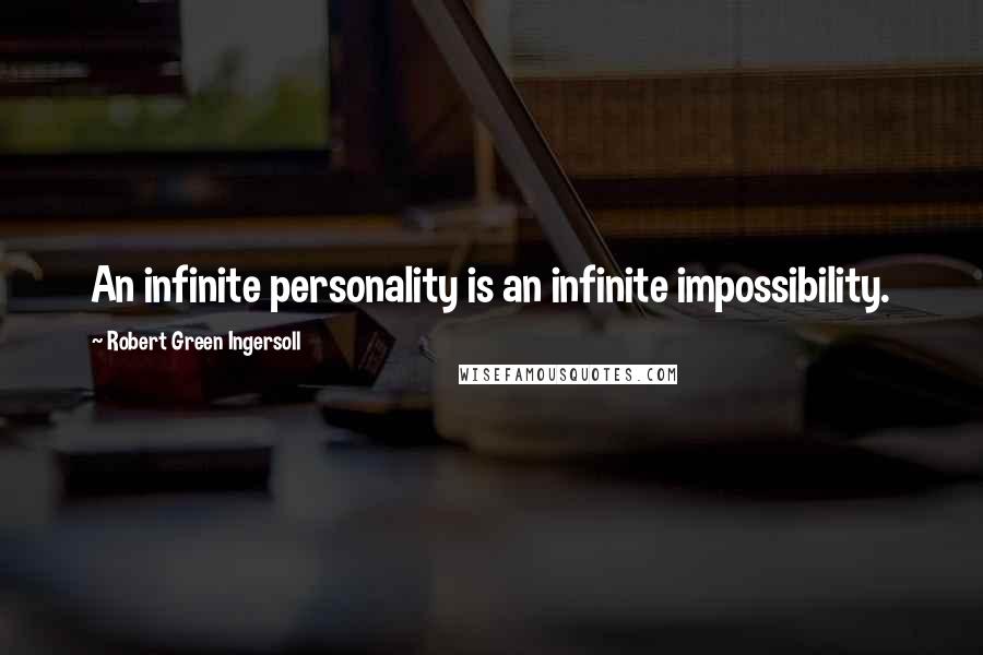 Robert Green Ingersoll Quotes: An infinite personality is an infinite impossibility.