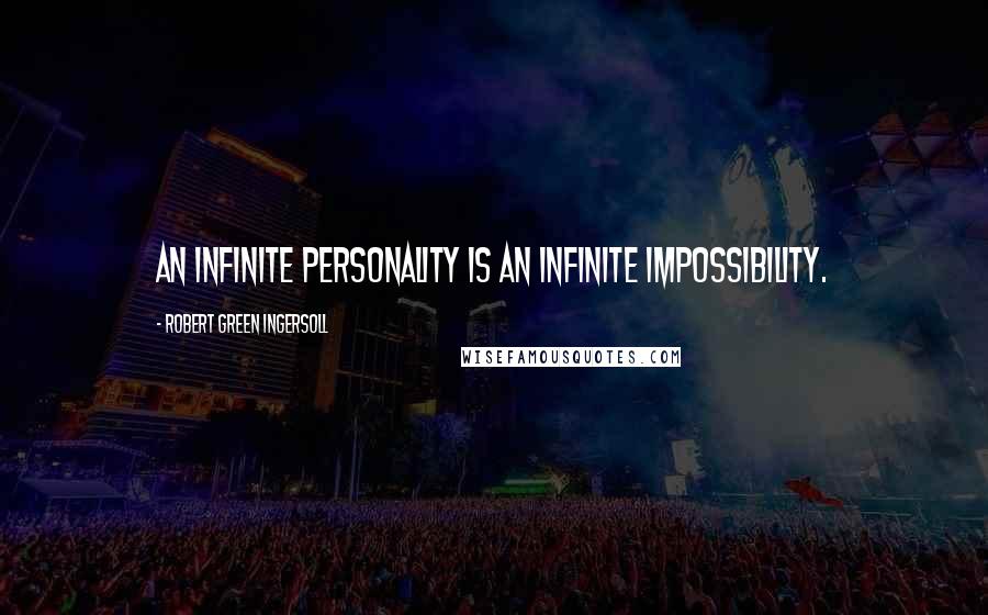 Robert Green Ingersoll Quotes: An infinite personality is an infinite impossibility.