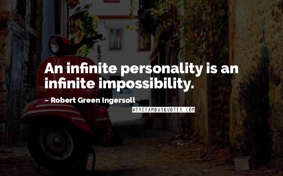 Robert Green Ingersoll Quotes: An infinite personality is an infinite impossibility.