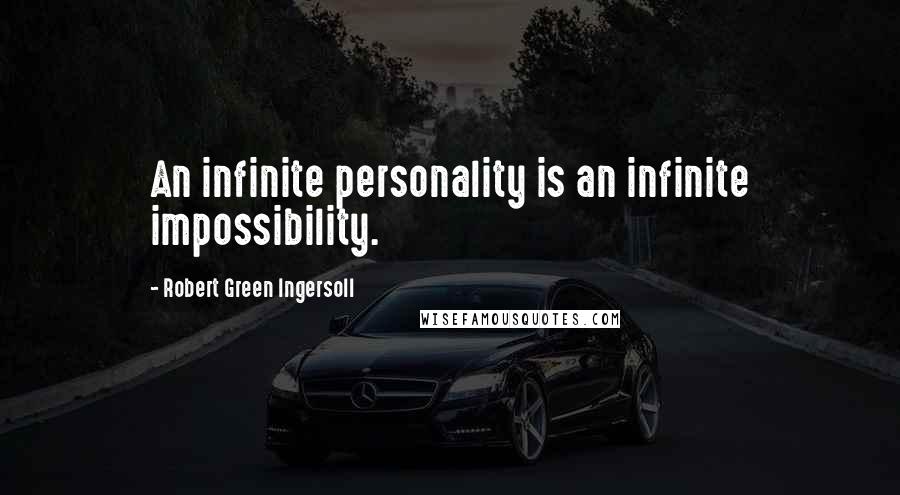 Robert Green Ingersoll Quotes: An infinite personality is an infinite impossibility.