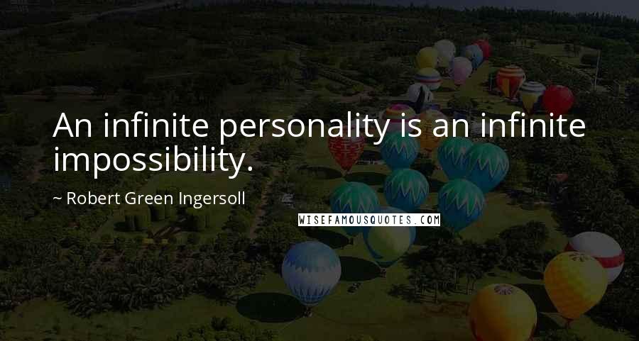 Robert Green Ingersoll Quotes: An infinite personality is an infinite impossibility.