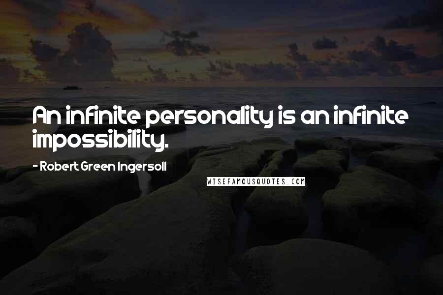 Robert Green Ingersoll Quotes: An infinite personality is an infinite impossibility.