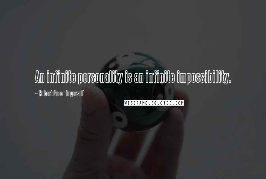 Robert Green Ingersoll Quotes: An infinite personality is an infinite impossibility.