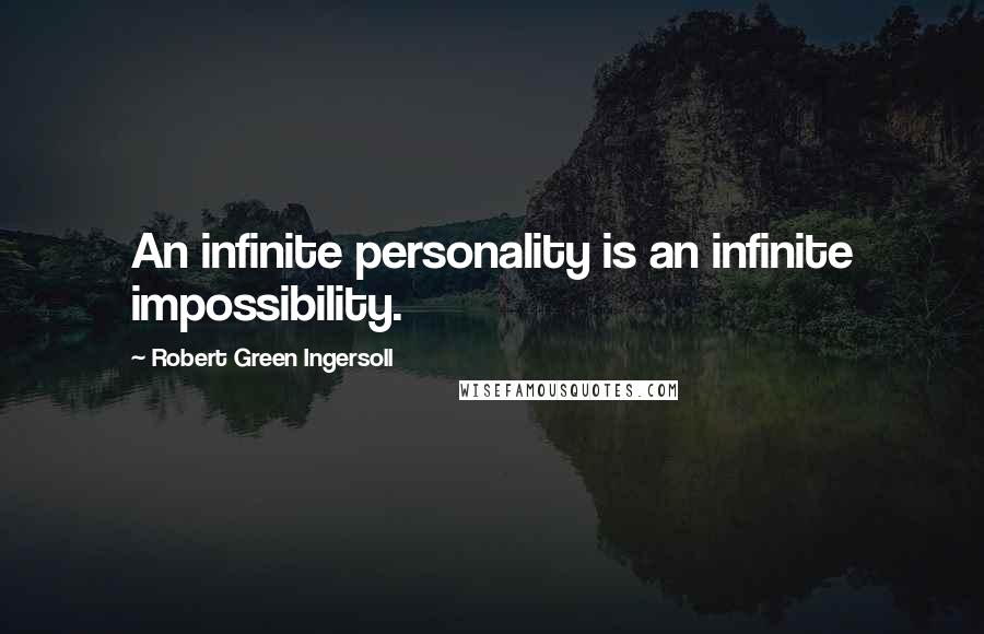 Robert Green Ingersoll Quotes: An infinite personality is an infinite impossibility.