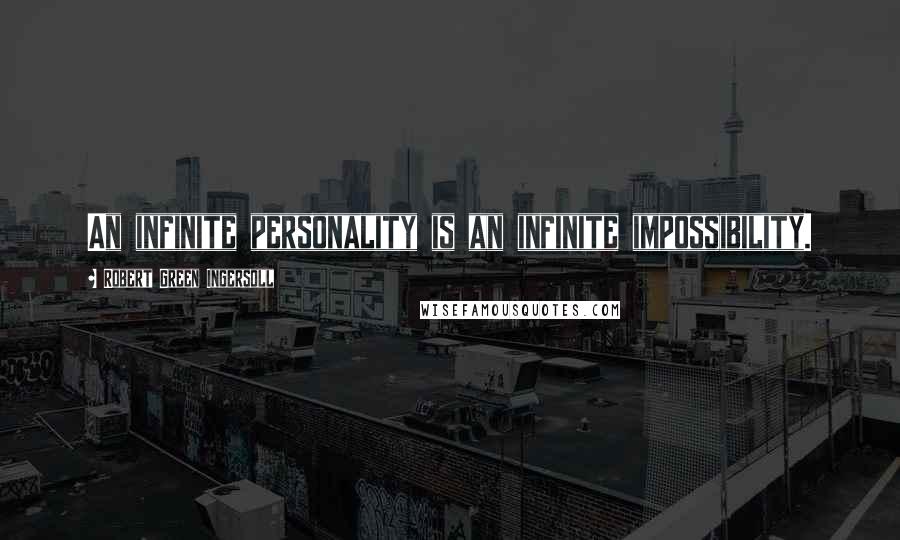 Robert Green Ingersoll Quotes: An infinite personality is an infinite impossibility.