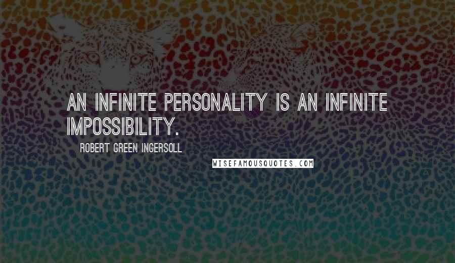 Robert Green Ingersoll Quotes: An infinite personality is an infinite impossibility.