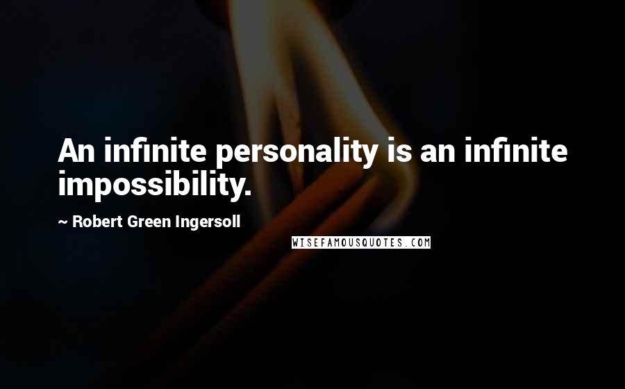 Robert Green Ingersoll Quotes: An infinite personality is an infinite impossibility.