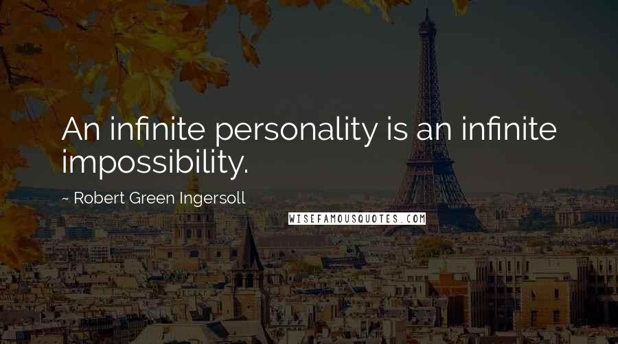 Robert Green Ingersoll Quotes: An infinite personality is an infinite impossibility.