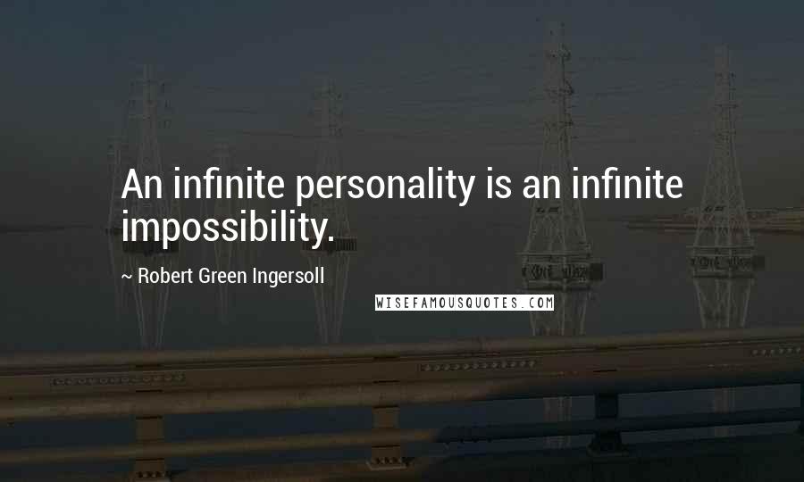 Robert Green Ingersoll Quotes: An infinite personality is an infinite impossibility.