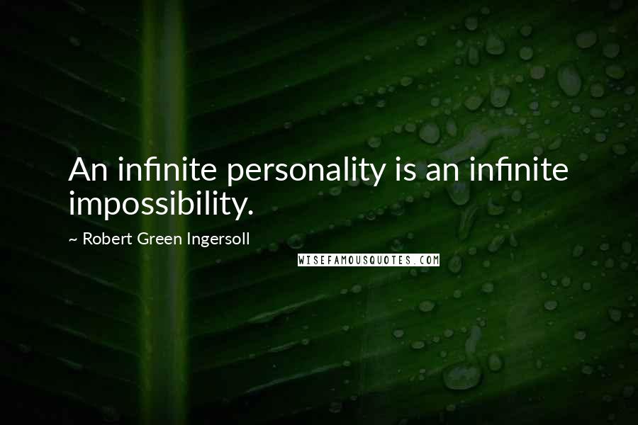 Robert Green Ingersoll Quotes: An infinite personality is an infinite impossibility.