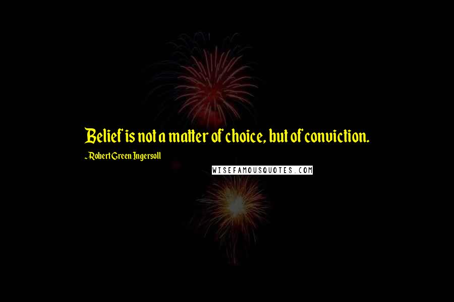 Robert Green Ingersoll Quotes: Belief is not a matter of choice, but of conviction.