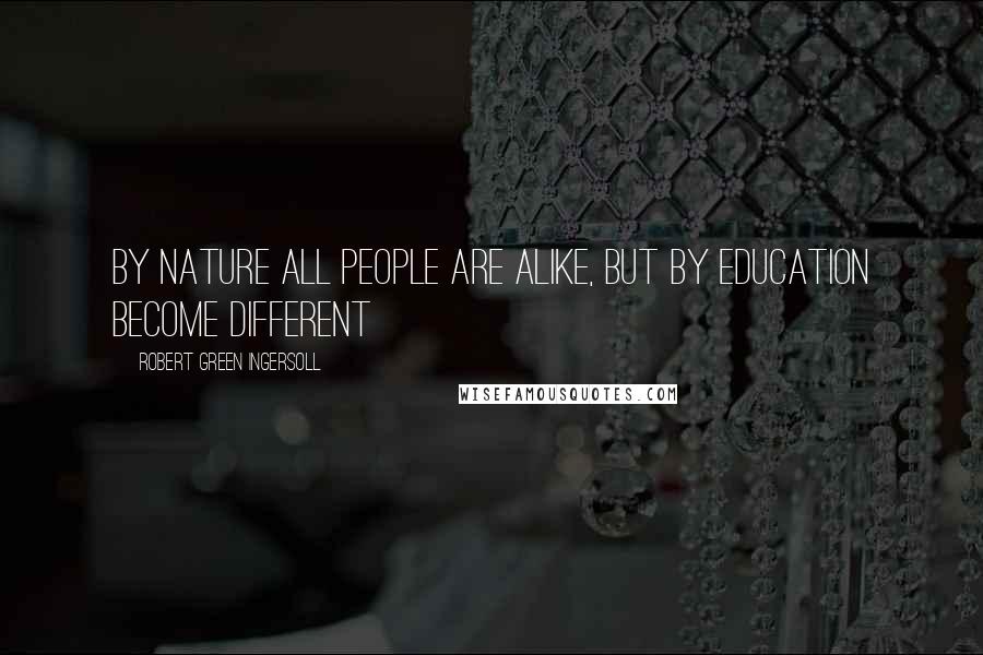 Robert Green Ingersoll Quotes: By nature all people are alike, but by education become different