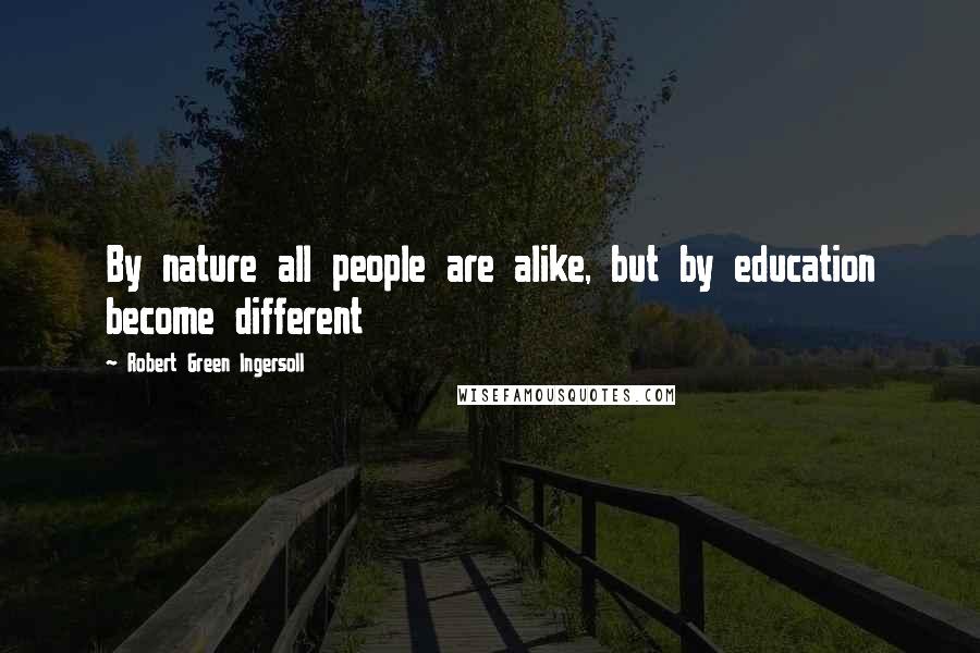 Robert Green Ingersoll Quotes: By nature all people are alike, but by education become different