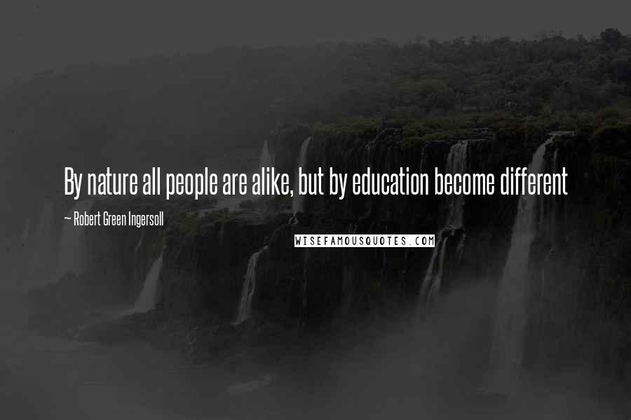 Robert Green Ingersoll Quotes: By nature all people are alike, but by education become different