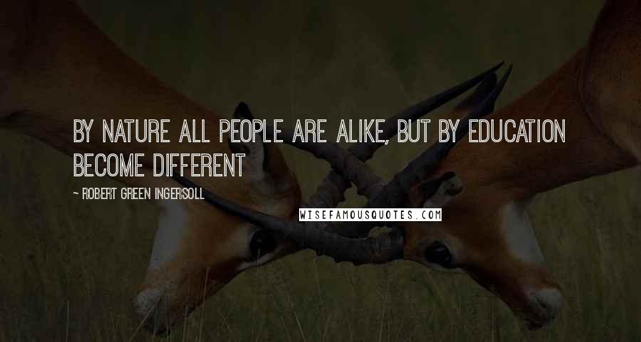 Robert Green Ingersoll Quotes: By nature all people are alike, but by education become different