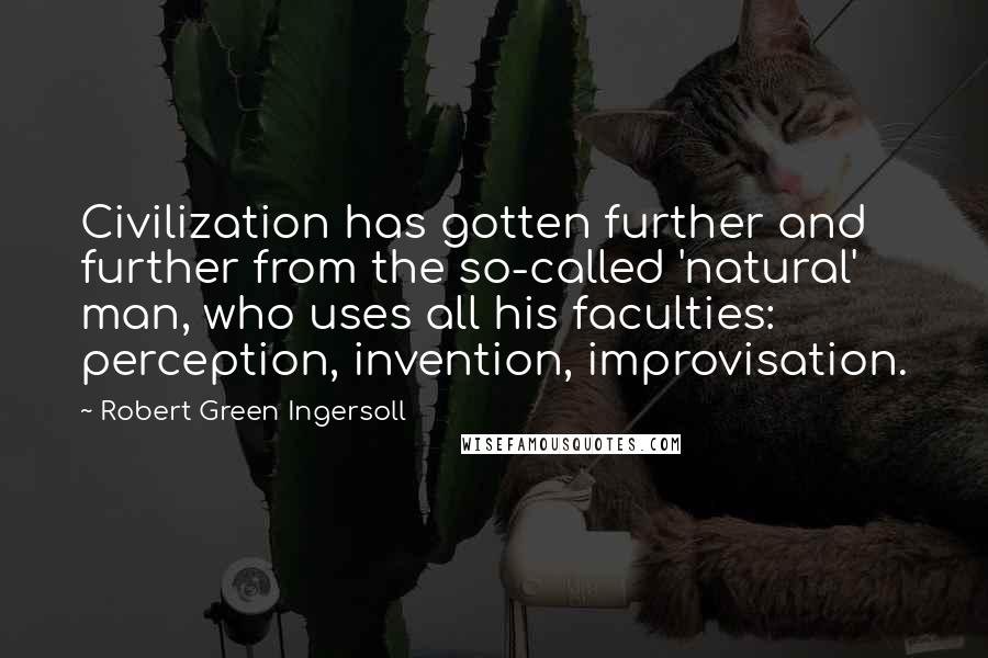 Robert Green Ingersoll Quotes: Civilization has gotten further and further from the so-called 'natural' man, who uses all his faculties: perception, invention, improvisation.