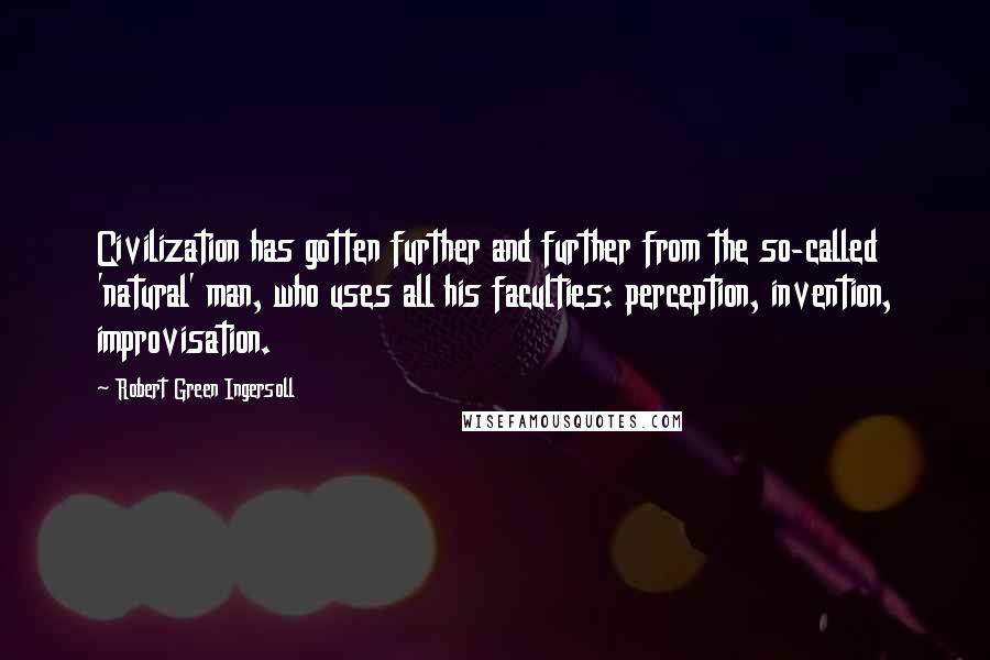 Robert Green Ingersoll Quotes: Civilization has gotten further and further from the so-called 'natural' man, who uses all his faculties: perception, invention, improvisation.