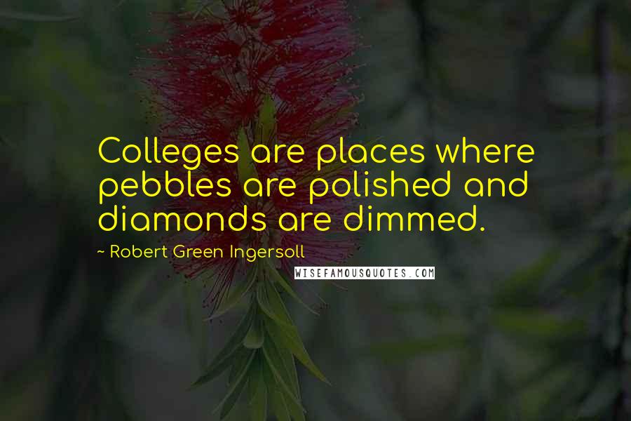 Robert Green Ingersoll Quotes: Colleges are places where pebbles are polished and diamonds are dimmed.