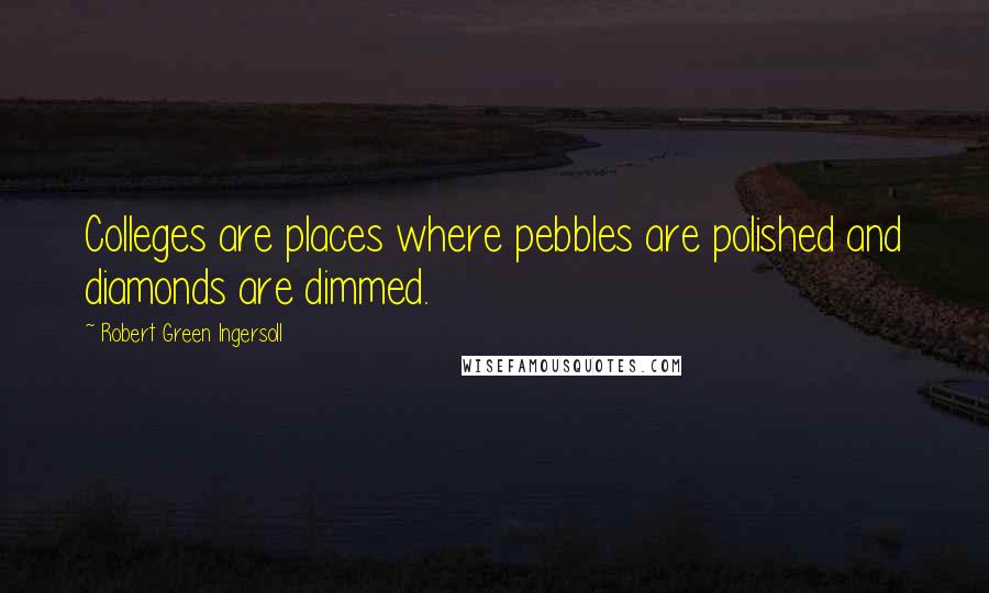Robert Green Ingersoll Quotes: Colleges are places where pebbles are polished and diamonds are dimmed.