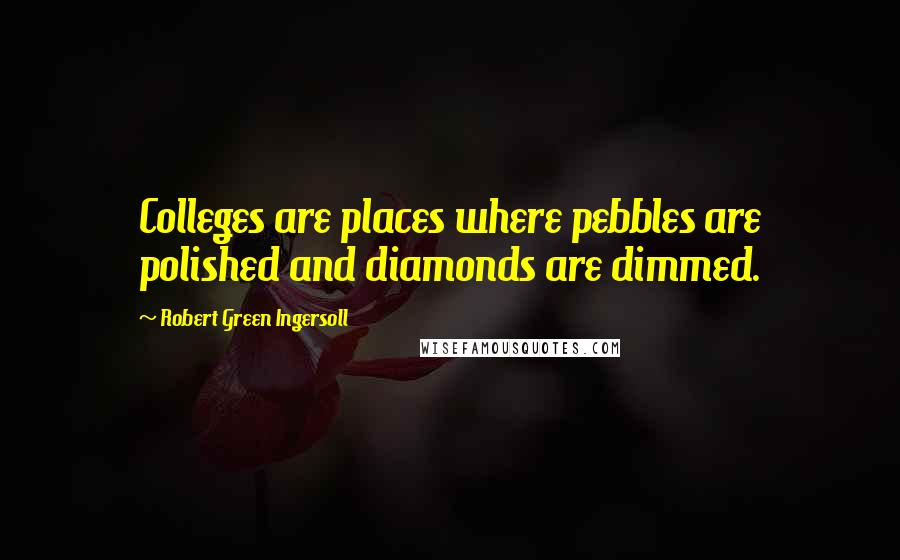 Robert Green Ingersoll Quotes: Colleges are places where pebbles are polished and diamonds are dimmed.
