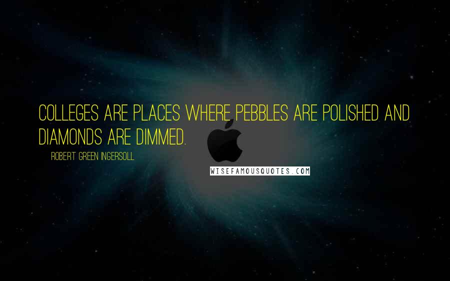 Robert Green Ingersoll Quotes: Colleges are places where pebbles are polished and diamonds are dimmed.